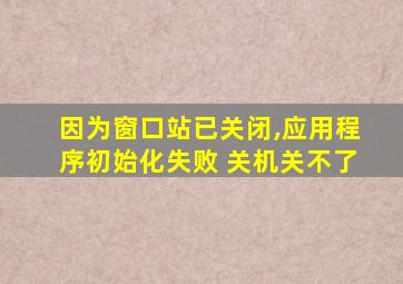 因为窗口站已关闭,应用程序初始化失败 关机关不了